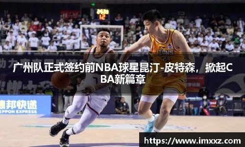 广州队正式签约前NBA球星昆汀-皮特森，掀起CBA新篇章