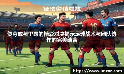 贺芬咸与里昂的精彩对决揭示足球战术与团队协作的完美结合