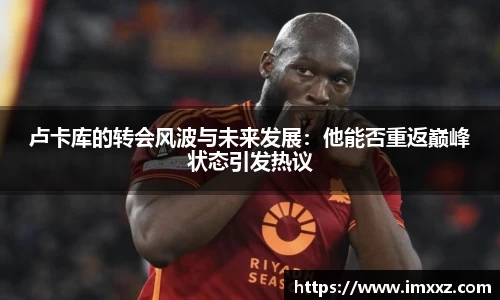 卢卡库的转会风波与未来发展：他能否重返巅峰状态引发热议