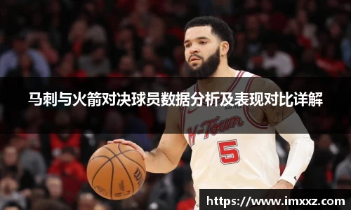 马刺与火箭对决球员数据分析及表现对比详解